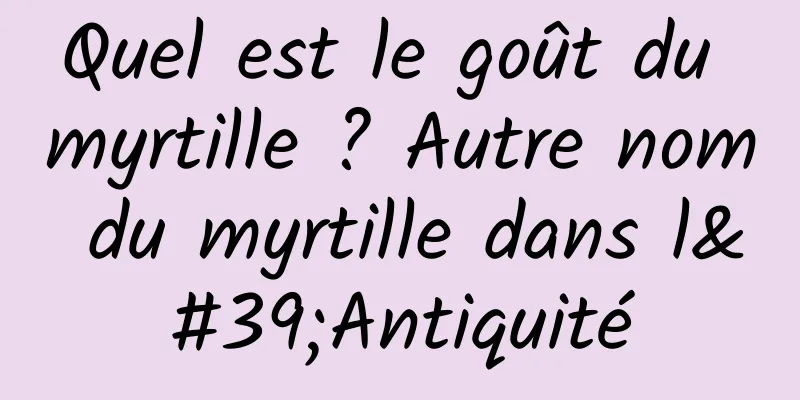 Quel est le goût du myrtille ? Autre nom du myrtille dans l'Antiquité