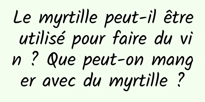 Le myrtille peut-il être utilisé pour faire du vin ? Que peut-on manger avec du myrtille ?