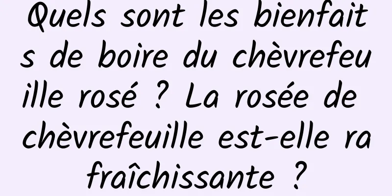 Quels sont les bienfaits de boire du chèvrefeuille rosé ? La rosée de chèvrefeuille est-elle rafraîchissante ?