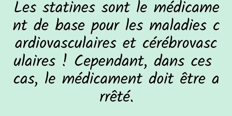 Les statines sont le médicament de base pour les maladies cardiovasculaires et cérébrovasculaires ! Cependant, dans ces cas, le médicament doit être arrêté.