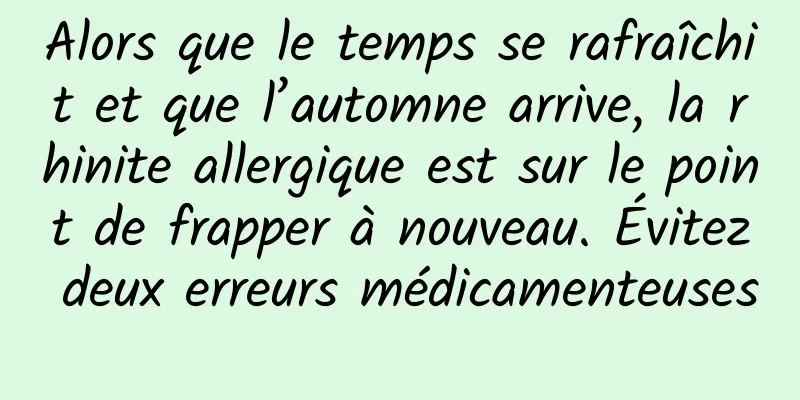 Alors que le temps se rafraîchit et que l’automne arrive, la rhinite allergique est sur le point de frapper à nouveau. Évitez deux erreurs médicamenteuses