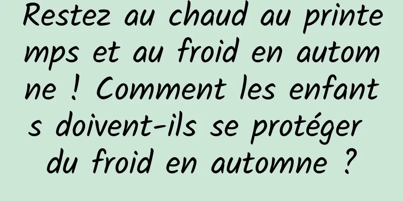 Restez au chaud au printemps et au froid en automne ! Comment les enfants doivent-ils se protéger du froid en automne ?
