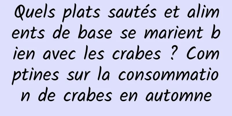 Quels plats sautés et aliments de base se marient bien avec les crabes ? Comptines sur la consommation de crabes en automne