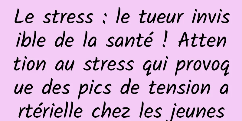 Le stress : le tueur invisible de la santé ! Attention au stress qui provoque des pics de tension artérielle chez les jeunes