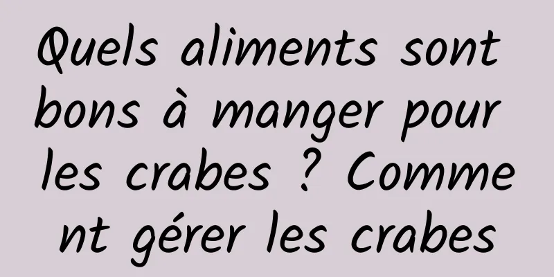 Quels aliments sont bons à manger pour les crabes ? Comment gérer les crabes