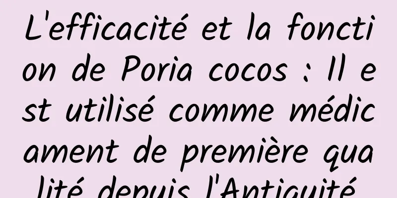 L'efficacité et la fonction de Poria cocos : Il est utilisé comme médicament de première qualité depuis l'Antiquité.