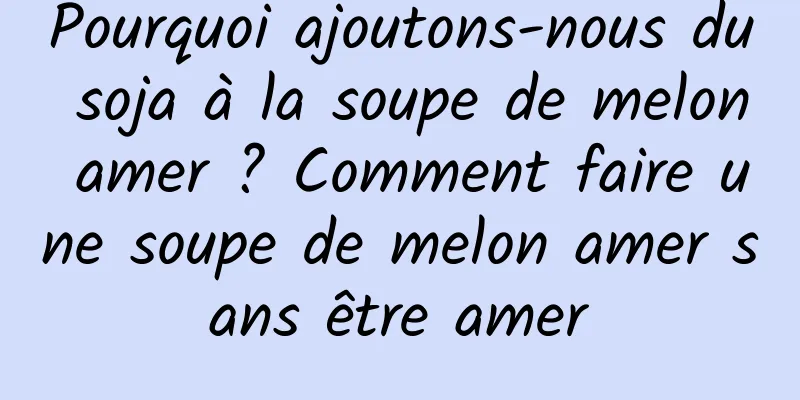 Pourquoi ajoutons-nous du soja à la soupe de melon amer ? Comment faire une soupe de melon amer sans être amer