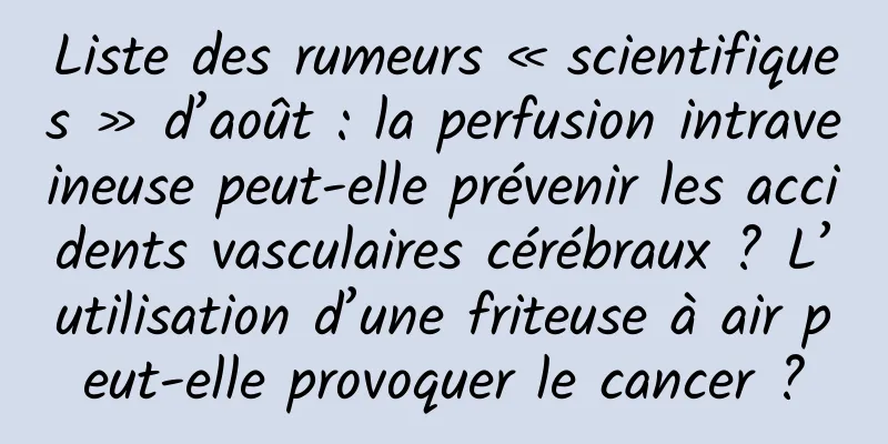 Liste des rumeurs « scientifiques » d’août : la perfusion intraveineuse peut-elle prévenir les accidents vasculaires cérébraux ? L’utilisation d’une friteuse à air peut-elle provoquer le cancer ?