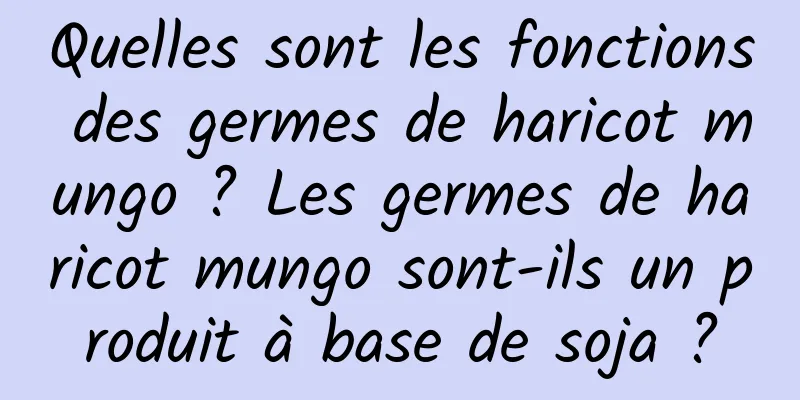 Quelles sont les fonctions des germes de haricot mungo ? Les germes de haricot mungo sont-ils un produit à base de soja ?