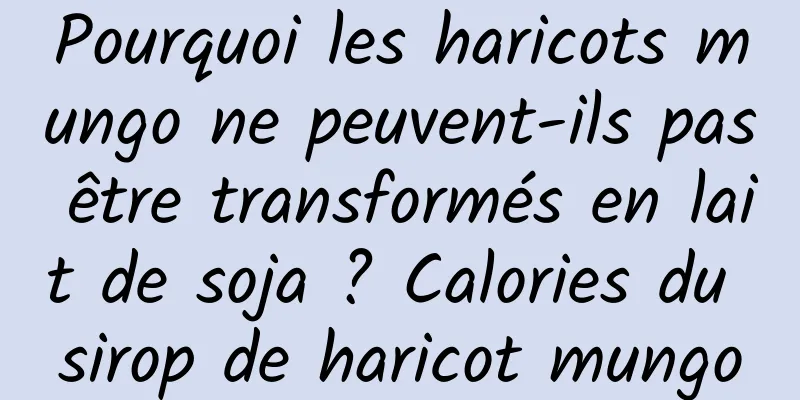 Pourquoi les haricots mungo ne peuvent-ils pas être transformés en lait de soja ? Calories du sirop de haricot mungo