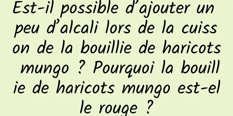 Est-il possible d’ajouter un peu d’alcali lors de la cuisson de la bouillie de haricots mungo ? Pourquoi la bouillie de haricots mungo est-elle rouge ?