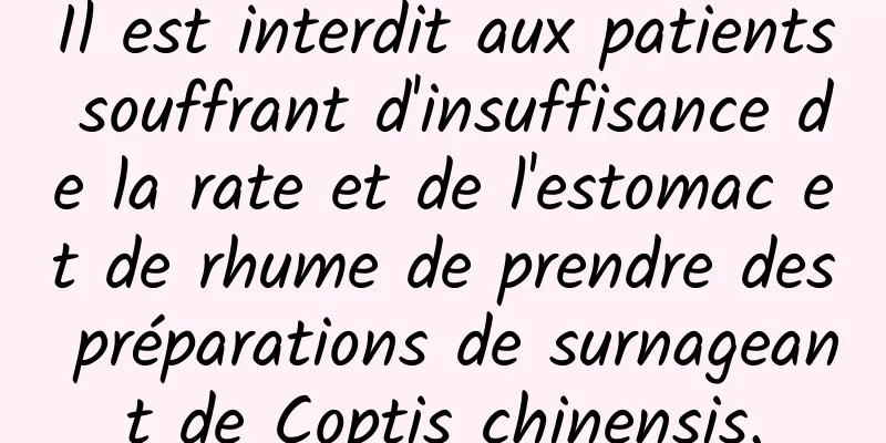 Il est interdit aux patients souffrant d'insuffisance de la rate et de l'estomac et de rhume de prendre des préparations de surnageant de Coptis chinensis.