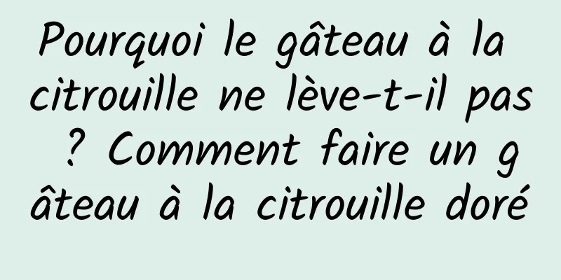 Pourquoi le gâteau à la citrouille ne lève-t-il pas ? Comment faire un gâteau à la citrouille doré