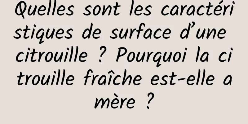 Quelles sont les caractéristiques de surface d’une citrouille ? Pourquoi la citrouille fraîche est-elle amère ?