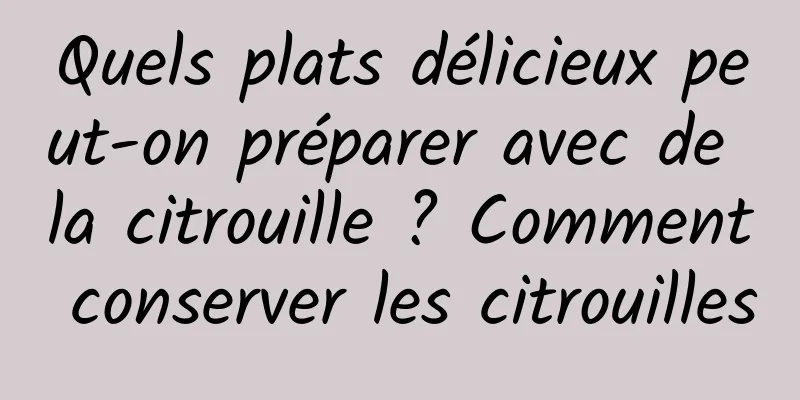 Quels plats délicieux peut-on préparer avec de la citrouille ? Comment conserver les citrouilles