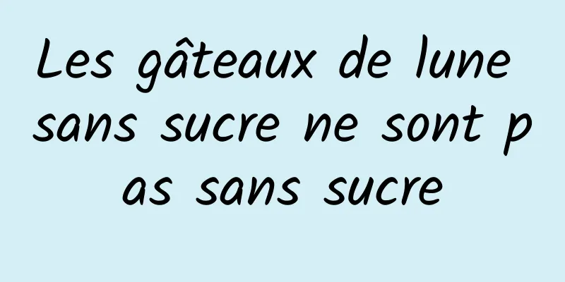 Les gâteaux de lune sans sucre ne sont pas sans sucre