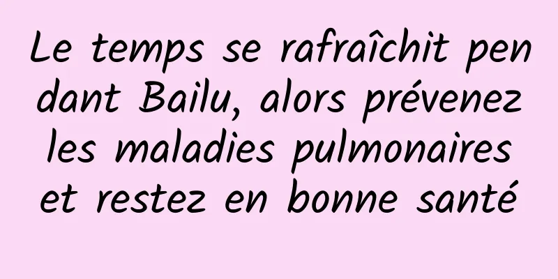 Le temps se rafraîchit pendant Bailu, alors prévenez les maladies pulmonaires et restez en bonne santé