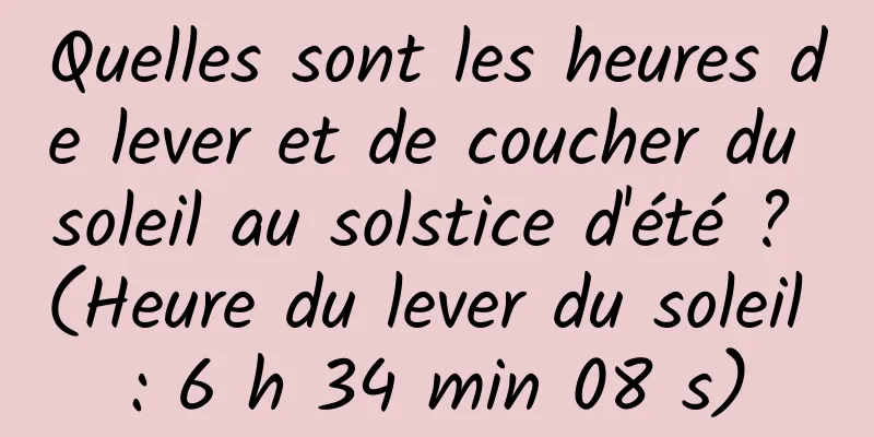 Quelles sont les heures de lever et de coucher du soleil au solstice d'été ? (Heure du lever du soleil : 6 h 34 min 08 s)