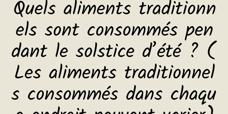 Quels aliments traditionnels sont consommés pendant le solstice d’été ? (Les aliments traditionnels consommés dans chaque endroit peuvent varier)