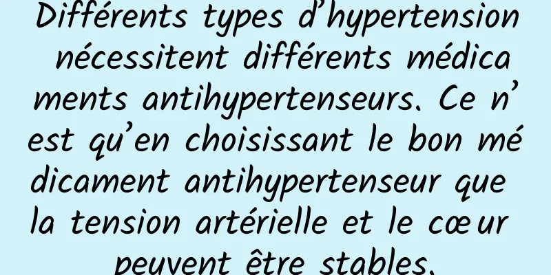 Différents types d’hypertension nécessitent différents médicaments antihypertenseurs. Ce n’est qu’en choisissant le bon médicament antihypertenseur que la tension artérielle et le cœur peuvent être stables.