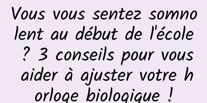 Vous vous sentez somnolent au début de l'école ? 3 conseils pour vous aider à ajuster votre horloge biologique !