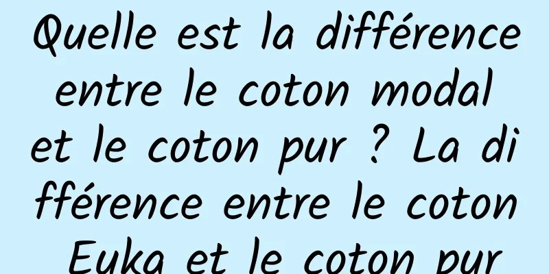 Quelle est la différence entre le coton modal et le coton pur ? La différence entre le coton Euka et le coton pur