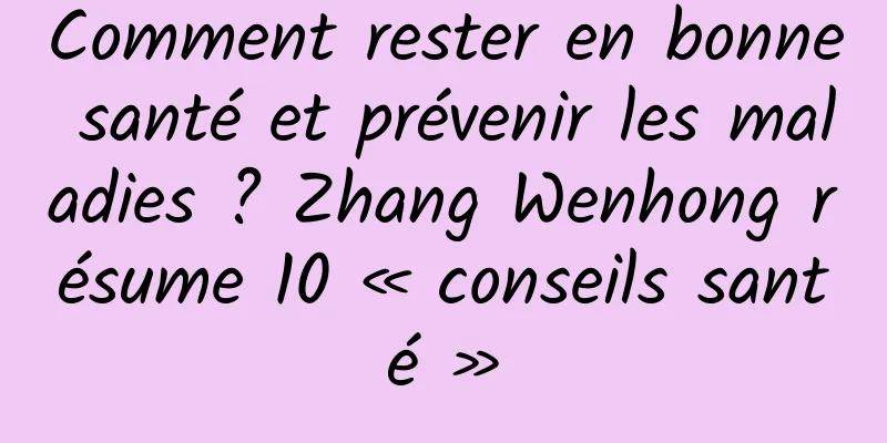 Comment rester en bonne santé et prévenir les maladies ? Zhang Wenhong résume 10 « conseils santé »