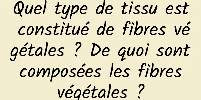Quel type de tissu est constitué de fibres végétales ? De quoi sont composées les fibres végétales ?