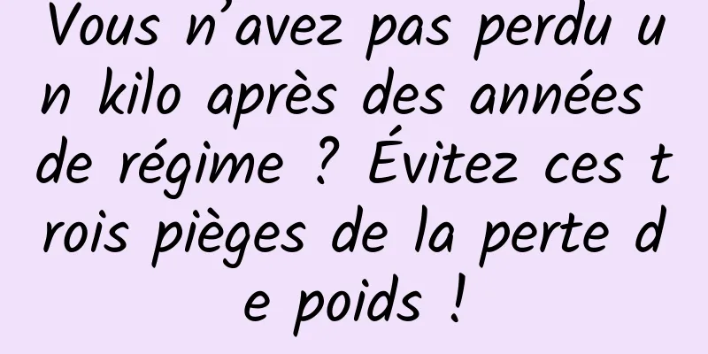 Vous n’avez pas perdu un kilo après des années de régime ? Évitez ces trois pièges de la perte de poids !