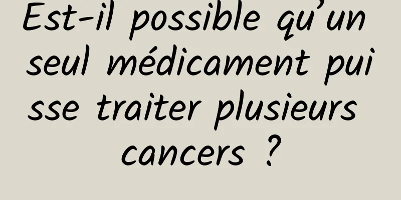 Est-il possible qu’un seul médicament puisse traiter plusieurs cancers ?