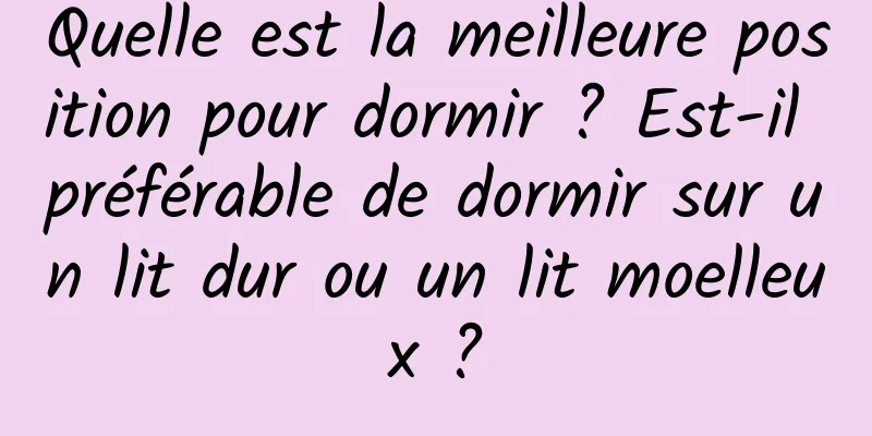 Quelle est la meilleure position pour dormir ? Est-il préférable de dormir sur un lit dur ou un lit moelleux ?