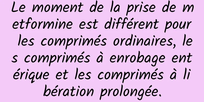 Le moment de la prise de metformine est différent pour les comprimés ordinaires, les comprimés à enrobage entérique et les comprimés à libération prolongée.
