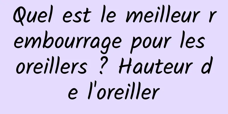 Quel est le meilleur rembourrage pour les oreillers ? Hauteur de l'oreiller