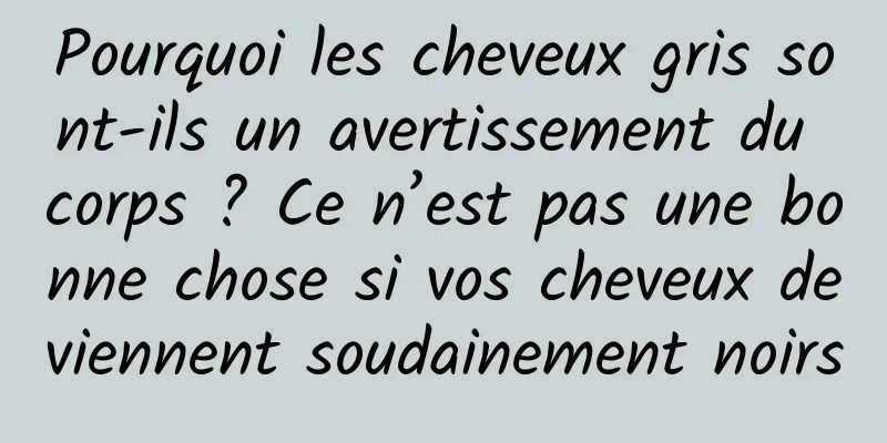 Pourquoi les cheveux gris sont-ils un avertissement du corps ? Ce n’est pas une bonne chose si vos cheveux deviennent soudainement noirs
