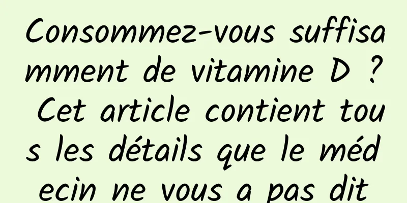 Consommez-vous suffisamment de vitamine D ? Cet article contient tous les détails que le médecin ne vous a pas dit