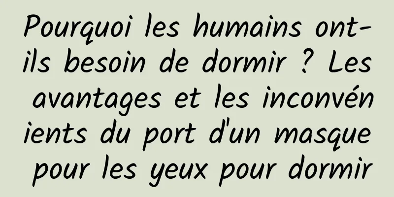 Pourquoi les humains ont-ils besoin de dormir ? Les avantages et les inconvénients du port d'un masque pour les yeux pour dormir