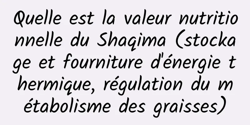 Quelle est la valeur nutritionnelle du Shaqima (stockage et fourniture d'énergie thermique, régulation du métabolisme des graisses)