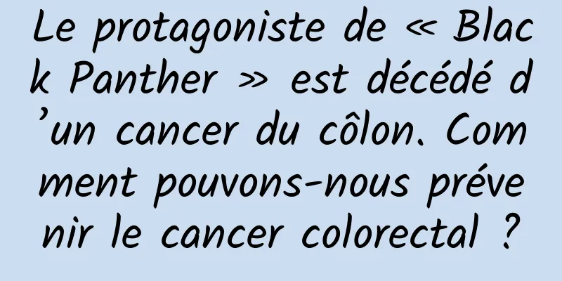 Le protagoniste de « Black Panther » est décédé d’un cancer du côlon. Comment pouvons-nous prévenir le cancer colorectal ?