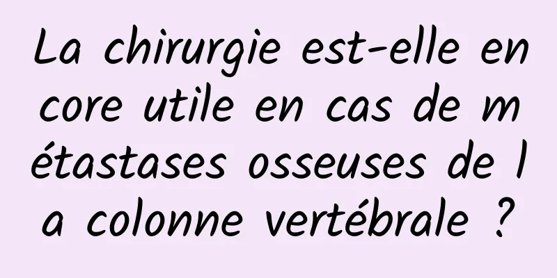 La chirurgie est-elle encore utile en cas de métastases osseuses de la colonne vertébrale ?