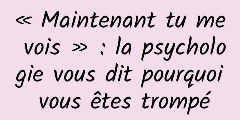 « Maintenant tu me vois » : la psychologie vous dit pourquoi vous êtes trompé