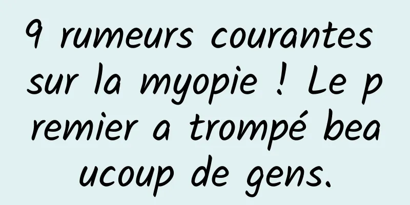 9 rumeurs courantes sur la myopie ! Le premier a trompé beaucoup de gens.