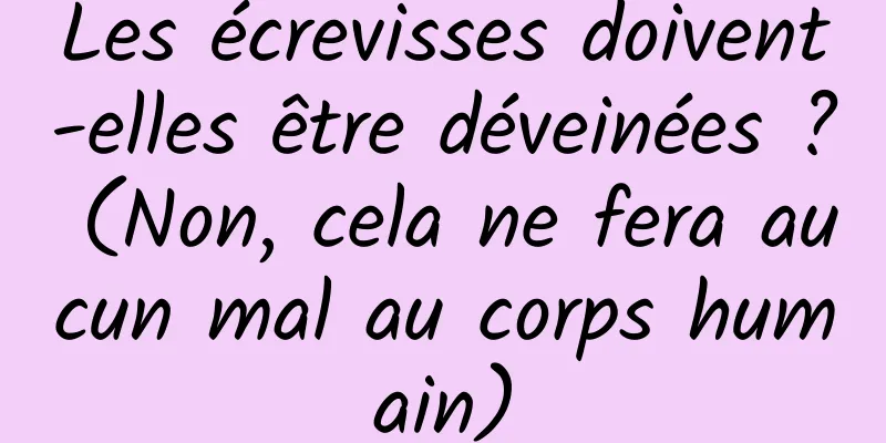 Les écrevisses doivent-elles être déveinées ? (Non, cela ne fera aucun mal au corps humain)