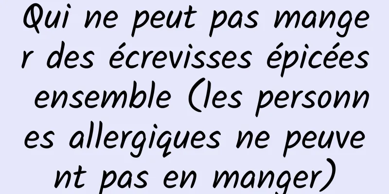 Qui ne peut pas manger des écrevisses épicées ensemble (les personnes allergiques ne peuvent pas en manger)