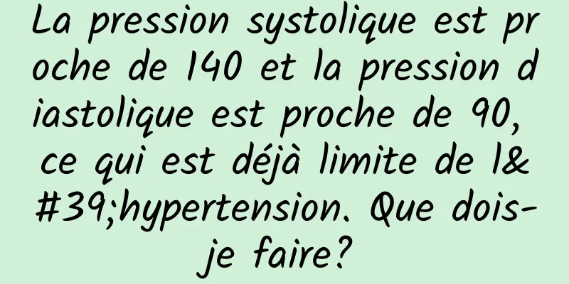 La pression systolique est proche de 140 et la pression diastolique est proche de 90, ce qui est déjà limite de l'hypertension. Que dois-je faire?