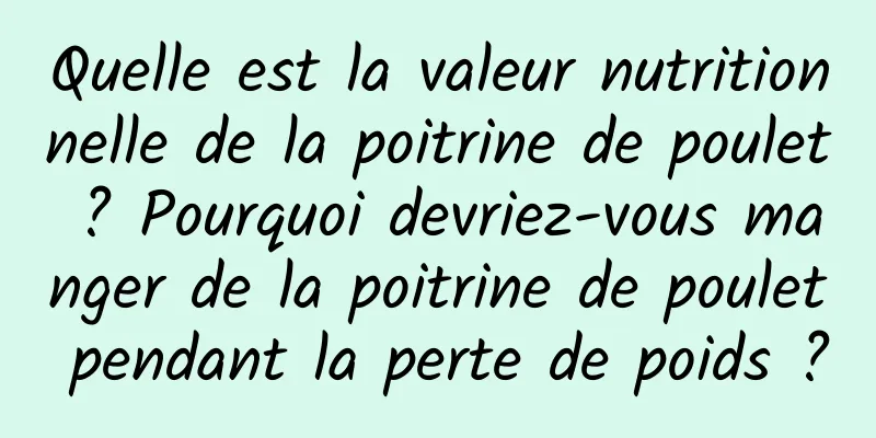 Quelle est la valeur nutritionnelle de la poitrine de poulet ? Pourquoi devriez-vous manger de la poitrine de poulet pendant la perte de poids ?