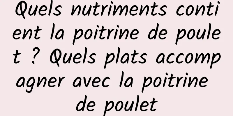 Quels nutriments contient la poitrine de poulet ? Quels plats accompagner avec la poitrine de poulet