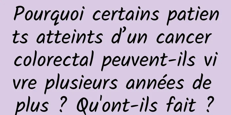 Pourquoi certains patients atteints d’un cancer colorectal peuvent-ils vivre plusieurs années de plus ? Qu'ont-ils fait ?