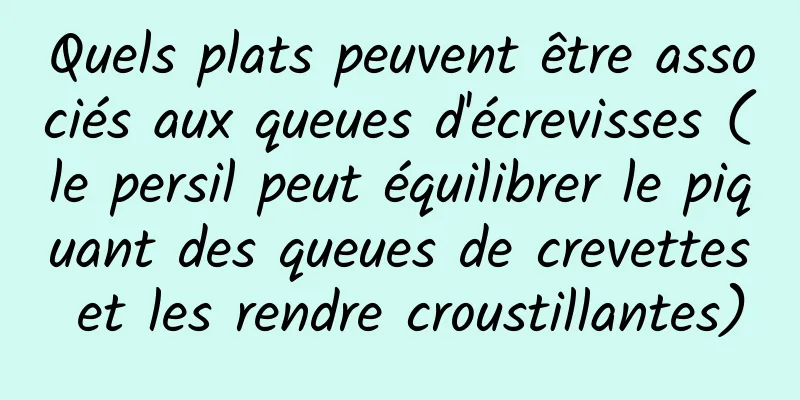 Quels plats peuvent être associés aux queues d'écrevisses (le persil peut équilibrer le piquant des queues de crevettes et les rendre croustillantes)