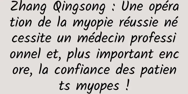 Zhang Qingsong : Une opération de la myopie réussie nécessite un médecin professionnel et, plus important encore, la confiance des patients myopes !