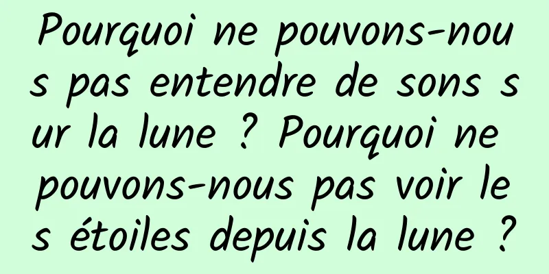 Pourquoi ne pouvons-nous pas entendre de sons sur la lune ? Pourquoi ne pouvons-nous pas voir les étoiles depuis la lune ?